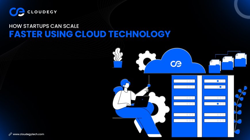 How Startups Can Scale Faster Using Cloud Technology