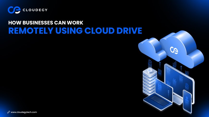 How Businesses Can Work Remotely Using Cloud Drive