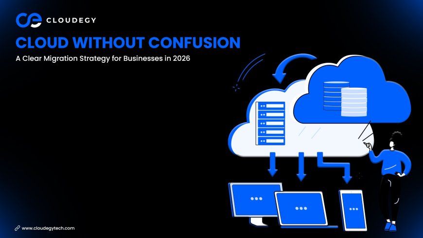 Cloud Without Confusion: A Clear Migration Strategy for Businesses in 2026