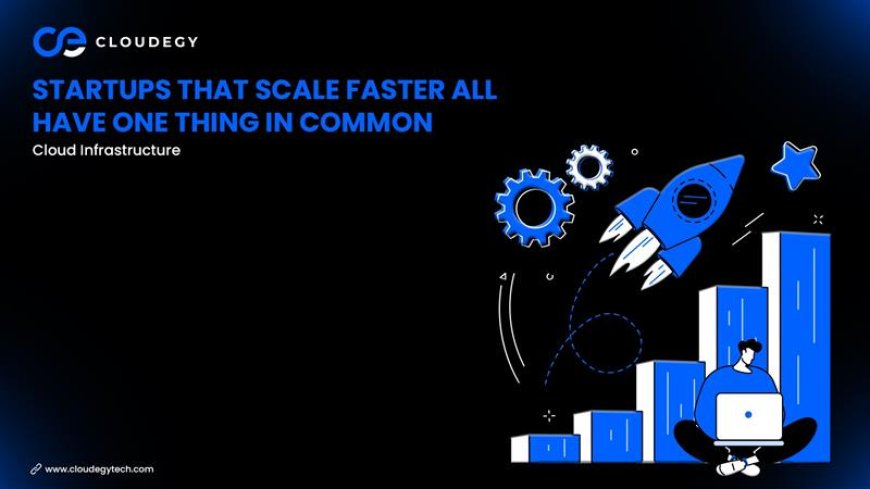 Startups That Scale Faster All Have One Thing in Common: Cloud Infrastructure