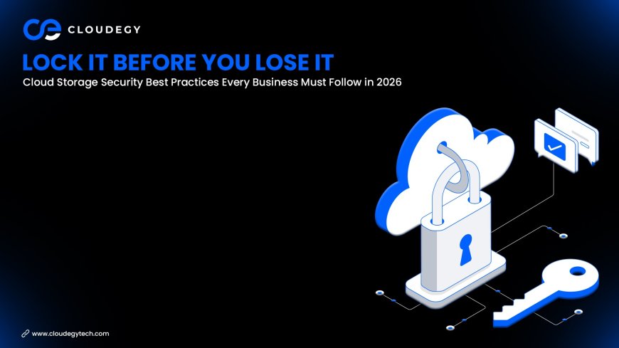 Lock It Before You Lose It: Cloud Storage Security Best Practices Every Business Must Follow in 2026