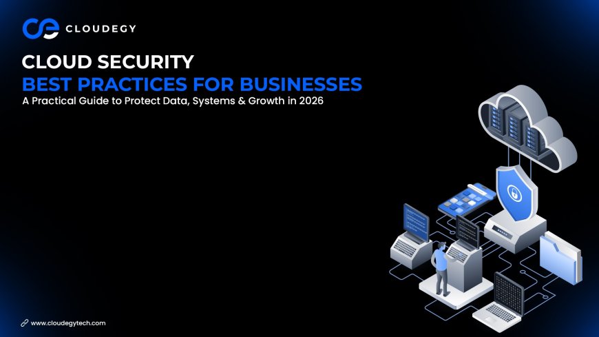 Cloud Security Best Practices for Businesses: A Practical Guide to Protect Data, Systems & Growth in 2026