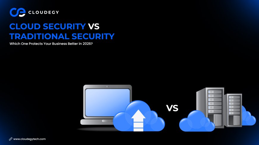 Cloud Security vs Traditional Security: Which One Protects Your Business Better in 2026?