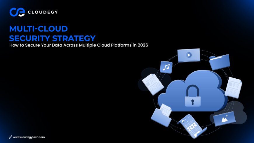 Multi-Cloud Security Strategy: How to Secure Your Data Across Multiple Cloud Platforms in 2026