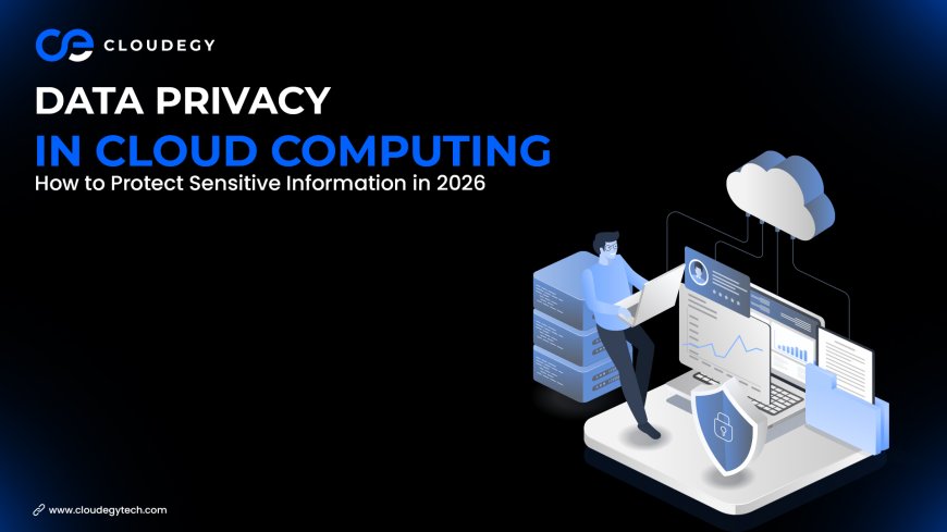 Data Privacy in Cloud Computing: How to Protect Sensitive Information in 2026