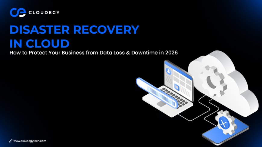 Disaster Recovery in Cloud: How to Protect Your Business from Data Loss & Downtime in 2026