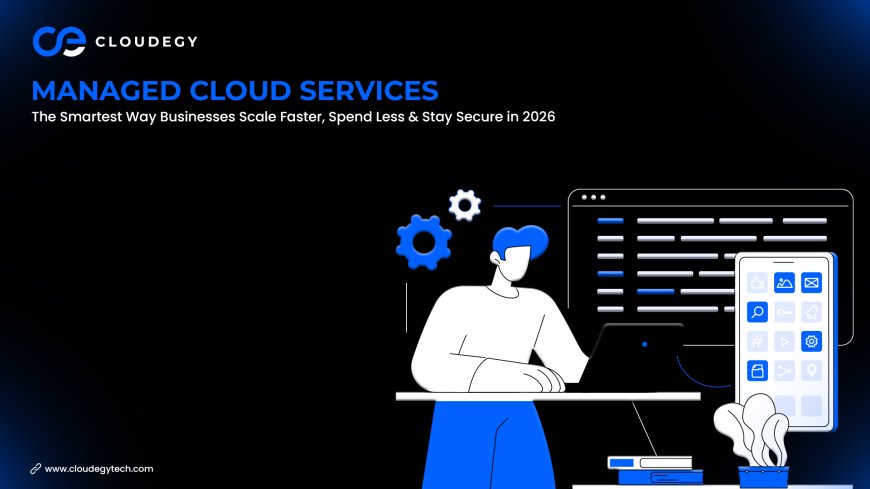 Managed Cloud Services: The Smartest Way Businesses Scale Faster, Spend Less & Stay Secure in 2026