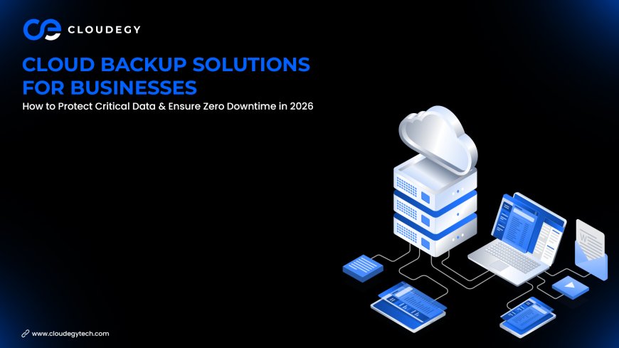 Cloud Backup Solutions for Businesses: How to Protect Critical Data & Ensure Zero Downtime in 2026