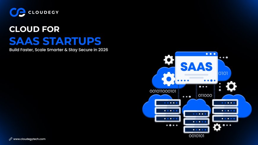 Cloud for SaaS Startups: Build Faster, Scale Smarter & Stay Secure in 2026