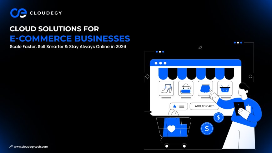 Cloud Solutions for E-commerce Businesses: Scale Faster, Sell Smarter & Stay Always Online in 2026