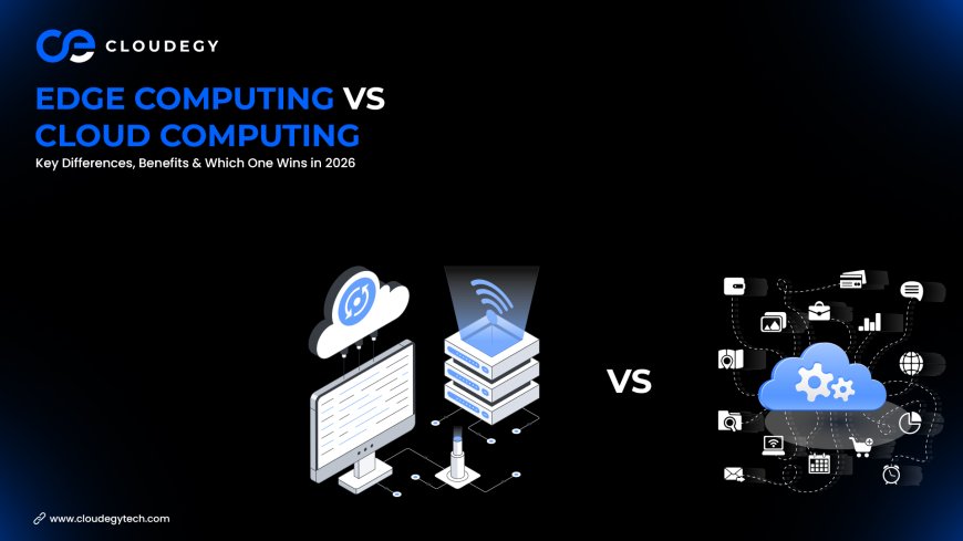 Edge Computing vs Cloud Computing: Key Differences, Benefits & Which One Wins in 2026
