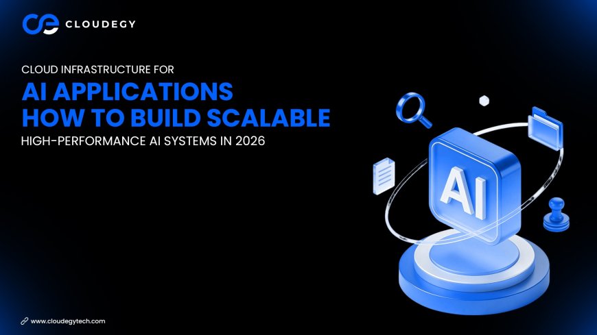 Cloud Infrastructure for AI Applications: How to Build Scalable, High-Performance AI Systems in 2026