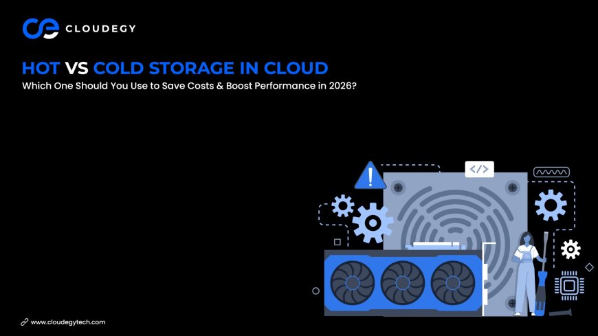 Hot vs Cold Storage in Cloud: Which One Should You Use to Save Costs & Boost Performance in 2026?