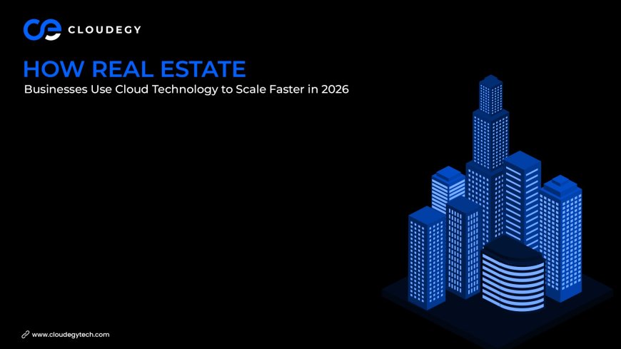 How Real Estate Businesses Use Cloud Technology to Scale Faster in 2026