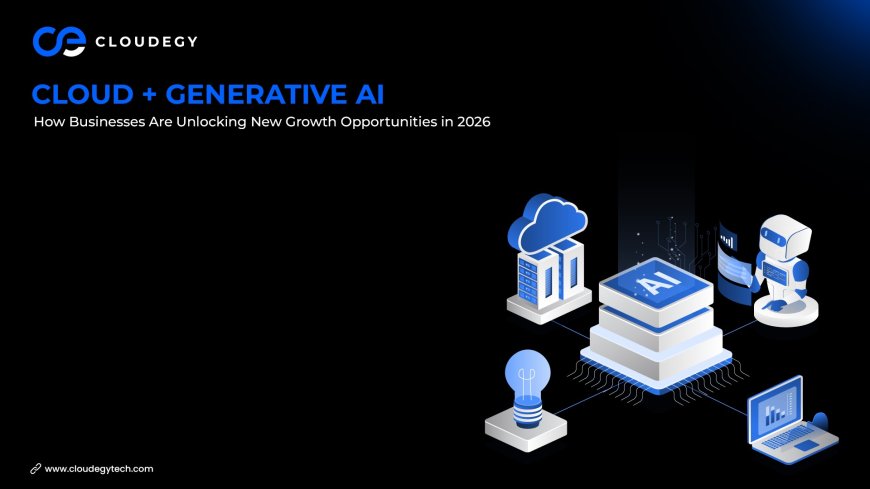 Cloud + Generative AI: How Businesses Are Unlocking New Growth Opportunities in 2026